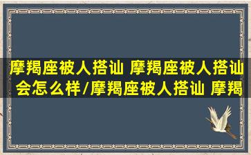 摩羯座被人搭讪 摩羯座被人搭讪会怎么样/摩羯座被人搭讪 摩羯座被人搭讪会怎么样-我的网站